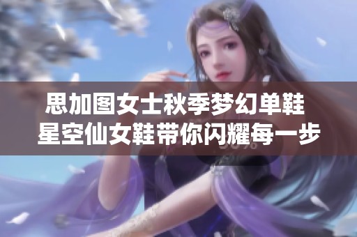 思加图女士秋季梦幻单鞋 星空仙女鞋带你闪耀每一步