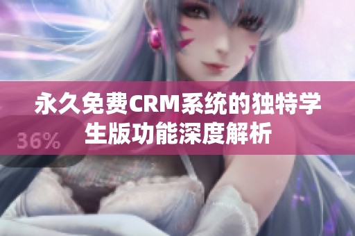 永久免费CRM系统的独特学生版功能深度解析