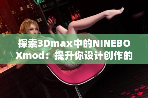 探索3Dmax中的NINEBOXmod：提升你设计创作的新工具