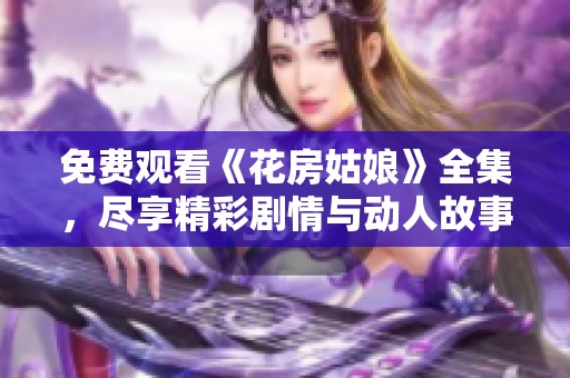 免费观看《花房姑娘》全集，尽享精彩剧情与动人故事