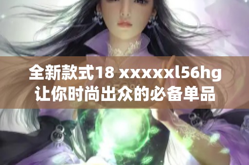 全新款式18 xxxxxl56hg让你时尚出众的必备单品