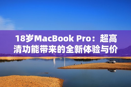 18岁MacBook Pro：超高清功能带来的全新体验与价值揭秘