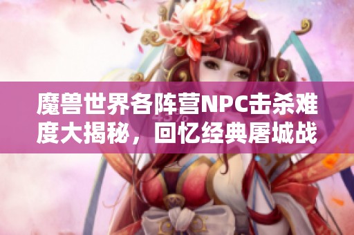 魔兽世界各阵营NPC击杀难度大揭秘，回忆经典屠城战斗