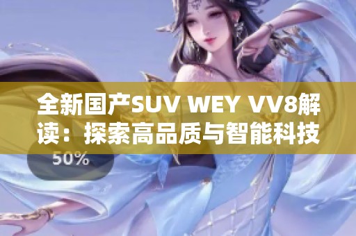 全新国产SUV WEY VV8解读：探索高品质与智能科技结合之路