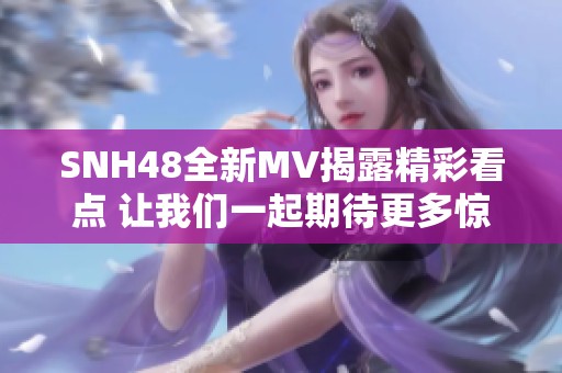 SNH48全新MV揭露精彩看点 让我们一起期待更多惊喜