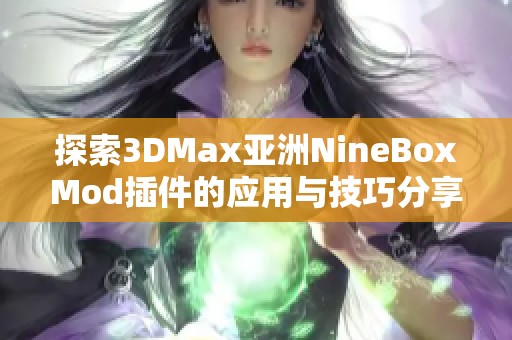 探索3DMax亚洲NineBoxMod插件的应用与技巧分享