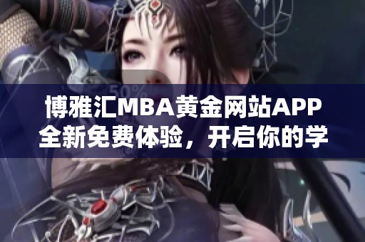 博雅汇MBA黄金网站APP全新免费体验，开启你的学习之旅