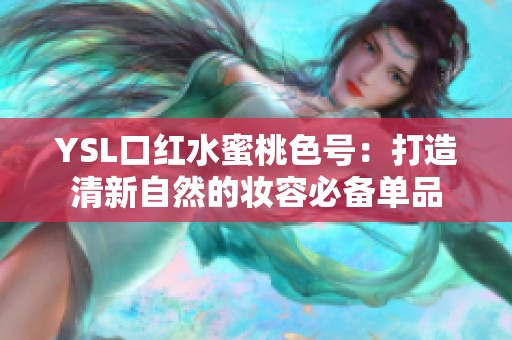 YSL口红水蜜桃色号：打造清新自然的妆容必备单品