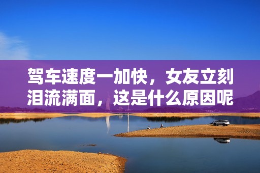 驾车速度一加快，女友立刻泪流满面，这是什么原因呢