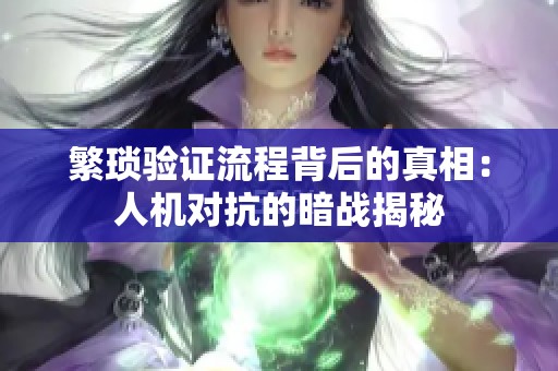 繁琐验证流程背后的真相：人机对抗的暗战揭秘