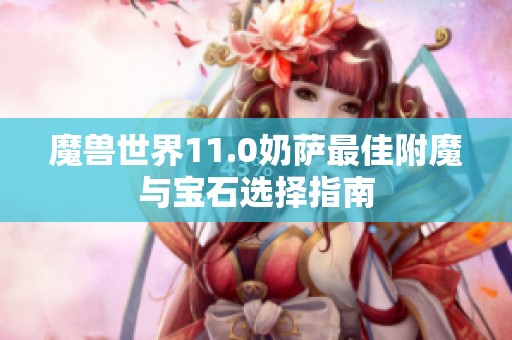 魔兽世界11.0奶萨最佳附魔与宝石选择指南