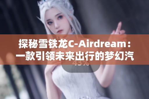 探秘雪铁龙C-Airdream：一款引领未来出行的梦幻汽车