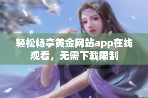 轻松畅享黄金网站app在线观看，无需下载限制