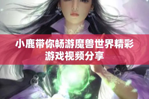 小鹿带你畅游魔兽世界精彩游戏视频分享