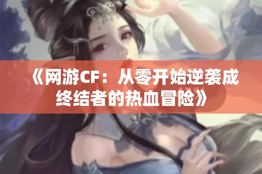 《网游CF：从零开始逆袭成终结者的热血冒险》