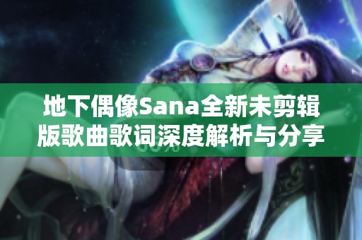 地下偶像Sana全新未剪辑版歌曲歌词深度解析与分享