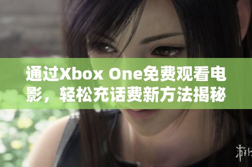 通过Xbox One免费观看电影，轻松充话费新方法揭秘