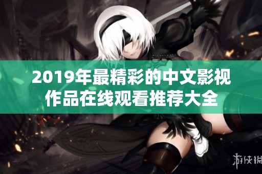 2019年最精彩的中文影视作品在线观看推荐大全