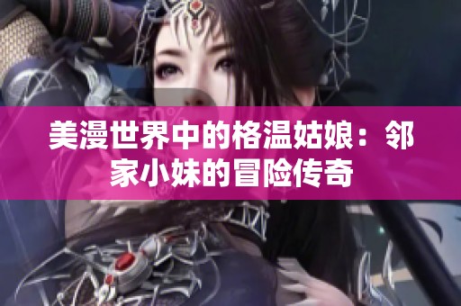 美漫世界中的格温姑娘：邻家小妹的冒险传奇