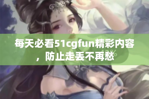 每天必看51cgfun精彩内容，防止走丢不再愁