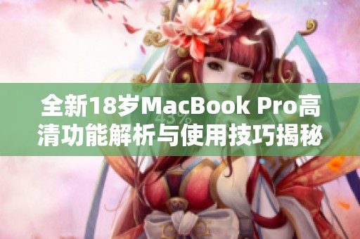 全新18岁MacBook Pro高清功能解析与使用技巧揭秘