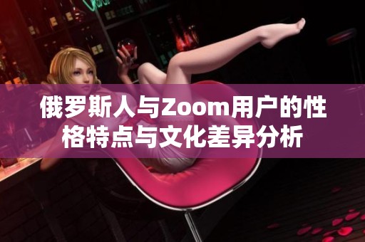 俄罗斯人与Zoom用户的性格特点与文化差异分析