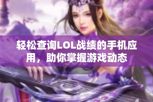 轻松查询LOL战绩的手机应用，助你掌握游戏动态