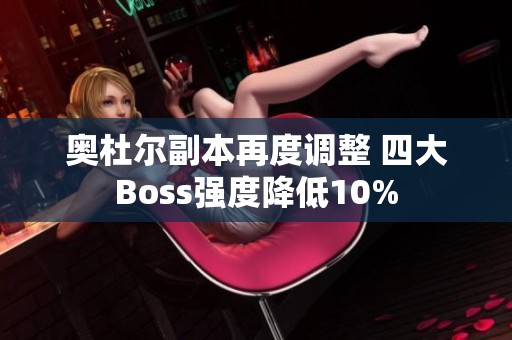 奥杜尔副本再度调整 四大Boss强度降低10%