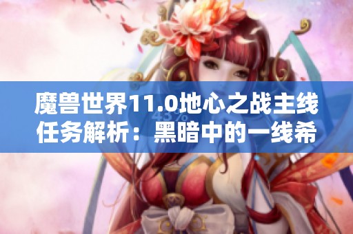 魔兽世界11.0地心之战主线任务解析：黑暗中的一线希望探秘