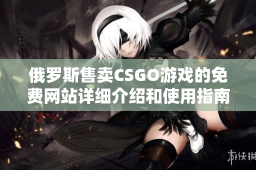 俄罗斯售卖CSGO游戏的免费网站详细介绍和使用指南