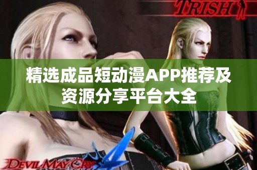 精选成品短动漫APP推荐及资源分享平台大全