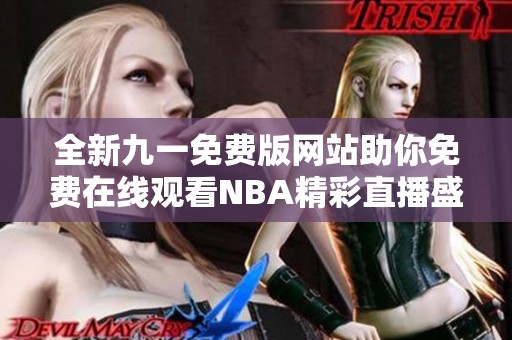 全新九一免费版网站助你免费在线观看NBA精彩直播盛宴