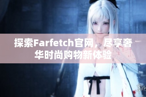 探索Farfetch官网，尽享奢华时尚购物新体验