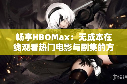 畅享HBOMax：无成本在线观看热门电影与剧集的方法