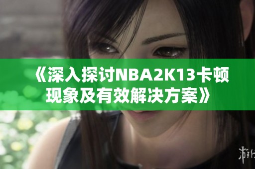 《深入探讨NBA2K13卡顿现象及有效解决方案》