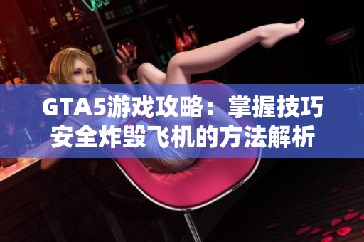 GTA5游戏攻略：掌握技巧安全炸毁飞机的方法解析