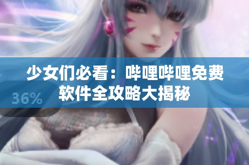 少女们必看：哔哩哔哩免费软件全攻略大揭秘