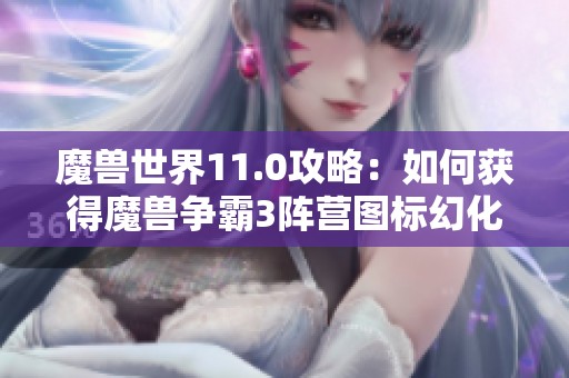 魔兽世界11.0攻略：如何获得魔兽争霸3阵营图标幻化