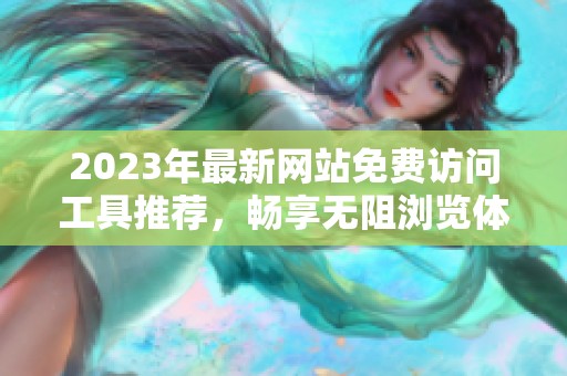 2023年最新网站免费访问工具推荐，畅享无阻浏览体验