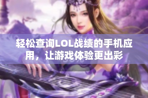 轻松查询LOL战绩的手机应用，让游戏体验更出彩