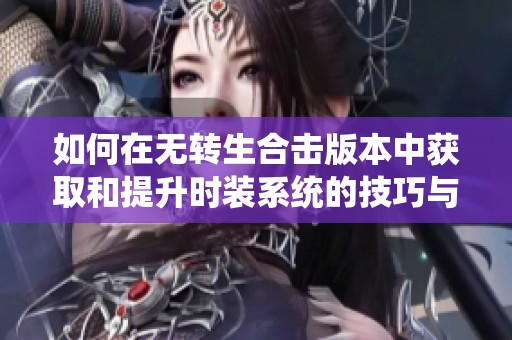 如何在无转生合击版本中获取和提升时装系统的技巧与攻略