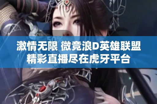 激情无限 微竞浪D英雄联盟精彩直播尽在虎牙平台