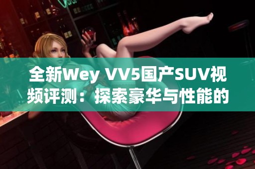 全新Wey VV5国产SUV视频评测：探索豪华与性能的完美结合