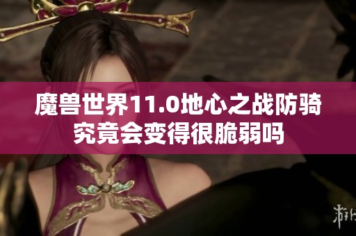 魔兽世界11.0地心之战防骑究竟会变得很脆弱吗