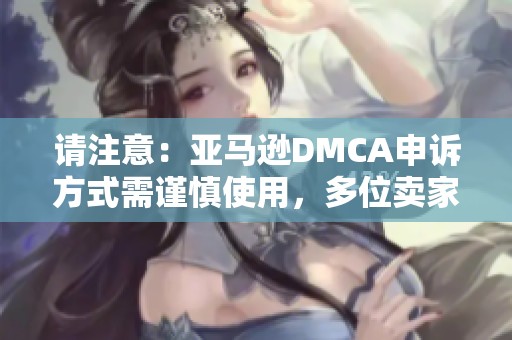 请注意：亚马逊DMCA申诉方式需谨慎使用，多位卖家分享经验