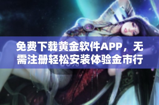 免费下载黄金软件APP，无需注册轻松安装体验金市行情