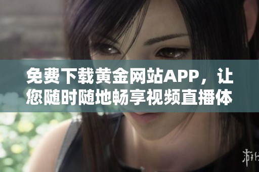 免费下载黄金网站APP，让您随时随地畅享视频直播体验