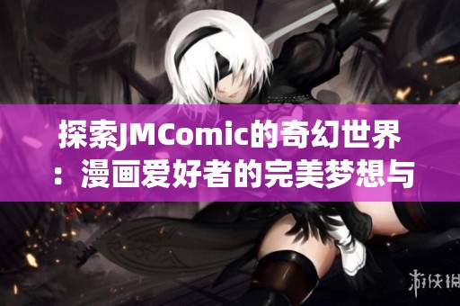 探索JMComic的奇幻世界：漫画爱好者的完美梦想与未来展望