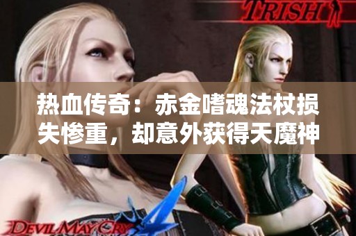 热血传奇：赤金嗜魂法杖损失惨重，却意外获得天魔神甲！