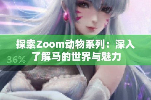 探索Zoom动物系列：深入了解马的世界与魅力